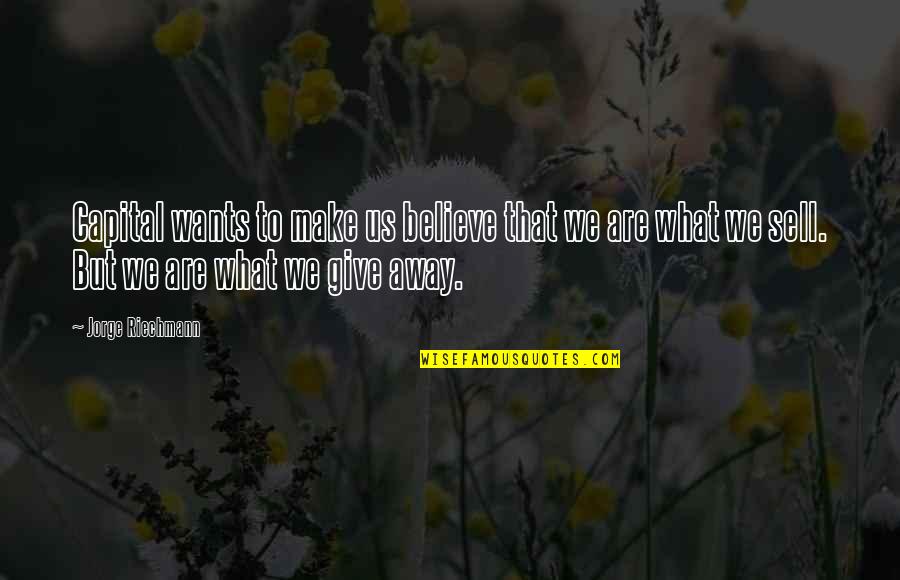 What We Are Quotes By Jorge Riechmann: Capital wants to make us believe that we What We Are Quotes By Jorge Riechmann: Capital wants to make us believe that we