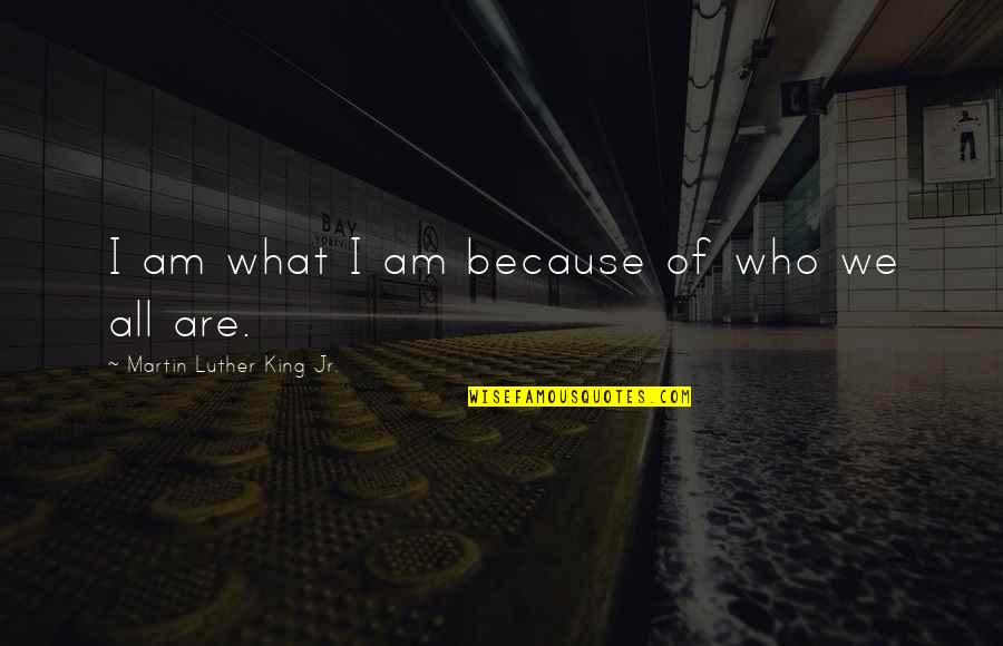 What We Are Quotes By Martin Luther King Jr.: I am what I am because of who What We Are Quotes By Martin Luther King Jr.: I am what I am because of who