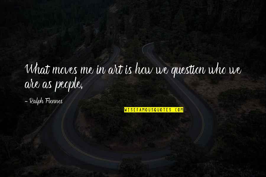 What We Are Quotes By Ralph Fiennes: What moves me in art is how we What We Are Quotes By Ralph Fiennes: What moves me in art is how we