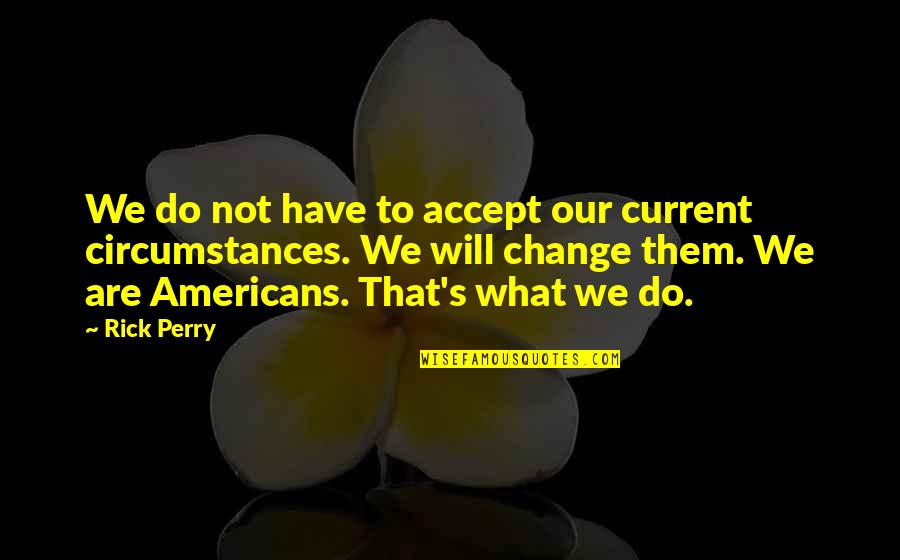 What We Are Quotes By Rick Perry: We do not have to accept our current What We Are Quotes By Rick Perry: We do not have to accept our current