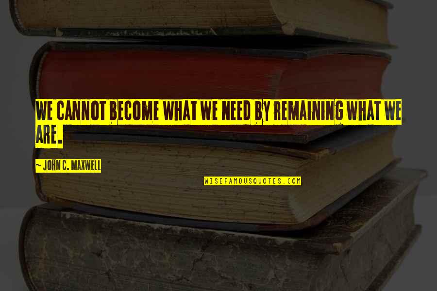 What We Become Quotes By John C. Maxwell: We cannot become what we need by remaining What We Become Quotes By John C. Maxwell: We cannot become what we need by remaining