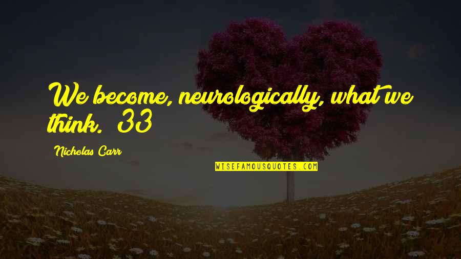 What We Become Quotes By Nicholas Carr: We become, neurologically, what we think."(33) What We Become Quotes By Nicholas Carr: We become, neurologically, what we think."(33)