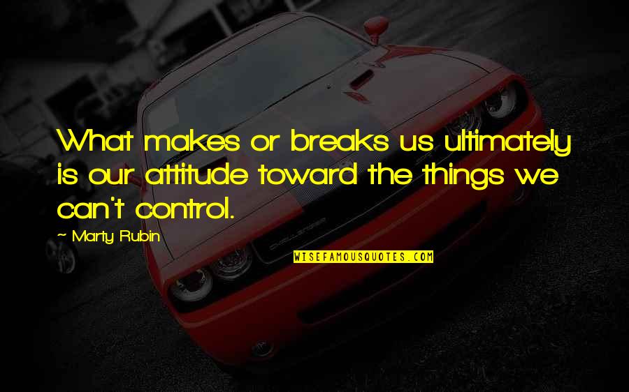 What We Can Control Quotes By Marty Rubin: What makes or breaks us ultimately is our