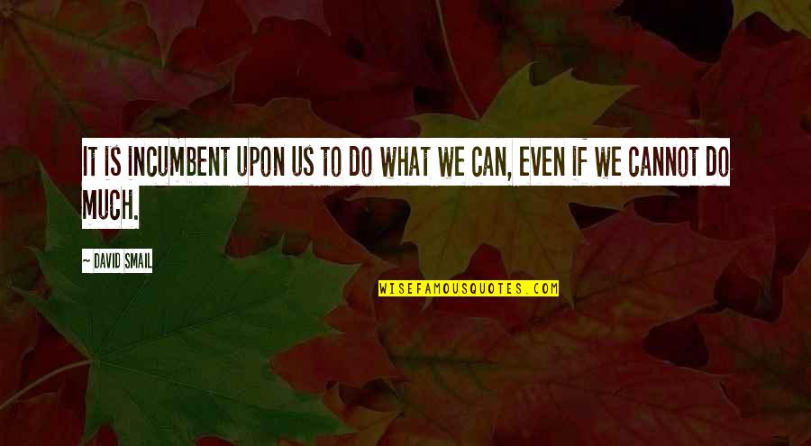 What We Can Do Quotes By David Smail: It is incumbent upon us to do what