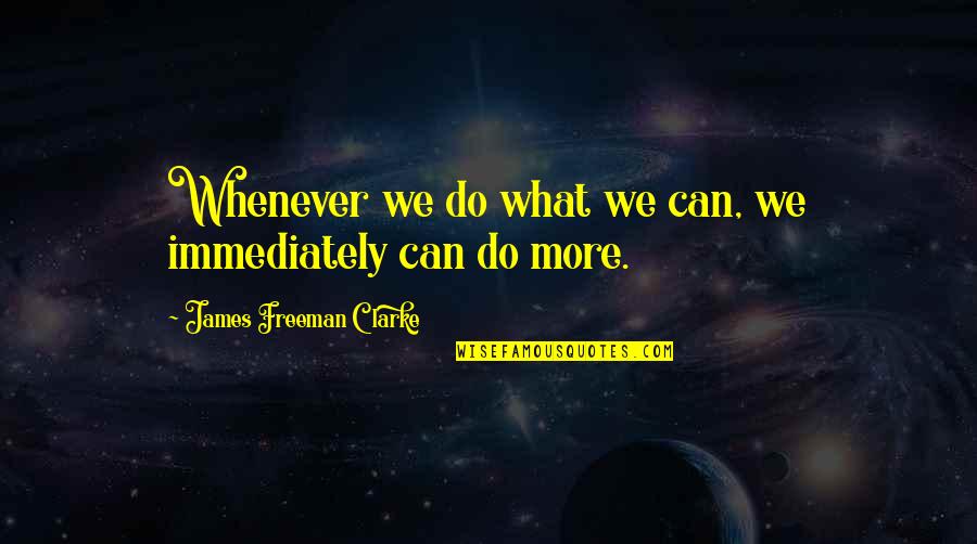 What We Can Do Quotes By James Freeman Clarke: Whenever we do what we can, we immediately