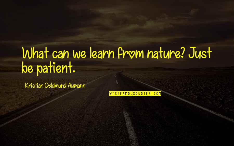 What We Can Learn From Nature Quotes By Kristian Goldmund Aumann: What can we learn from nature? Just be