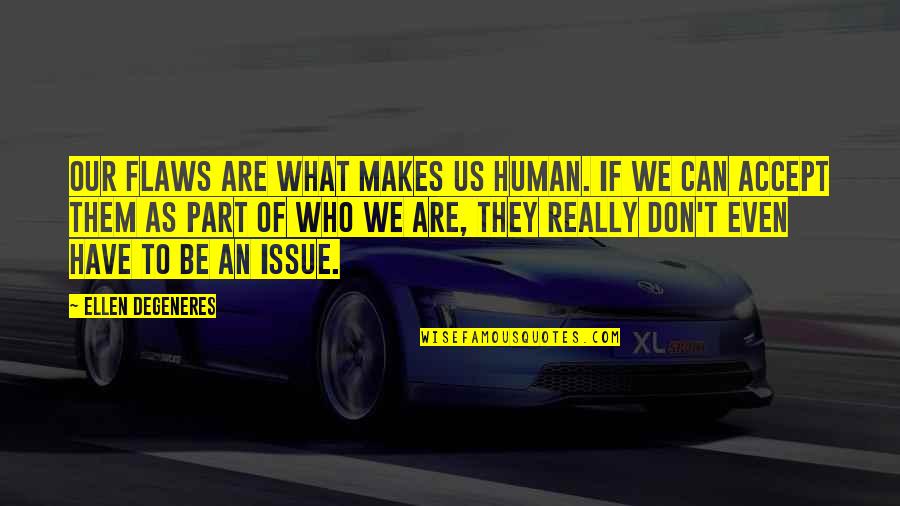 What We Can't Have Quotes By Ellen DeGeneres: Our flaws are what makes us human. If