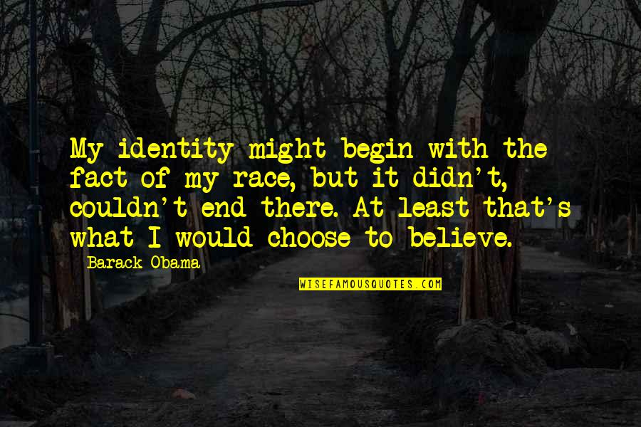 What We Choose To Believe Quotes By Barack Obama: My identity might begin with the fact of What We Choose To Believe Quotes By Barack Obama: My identity might begin with the fact of