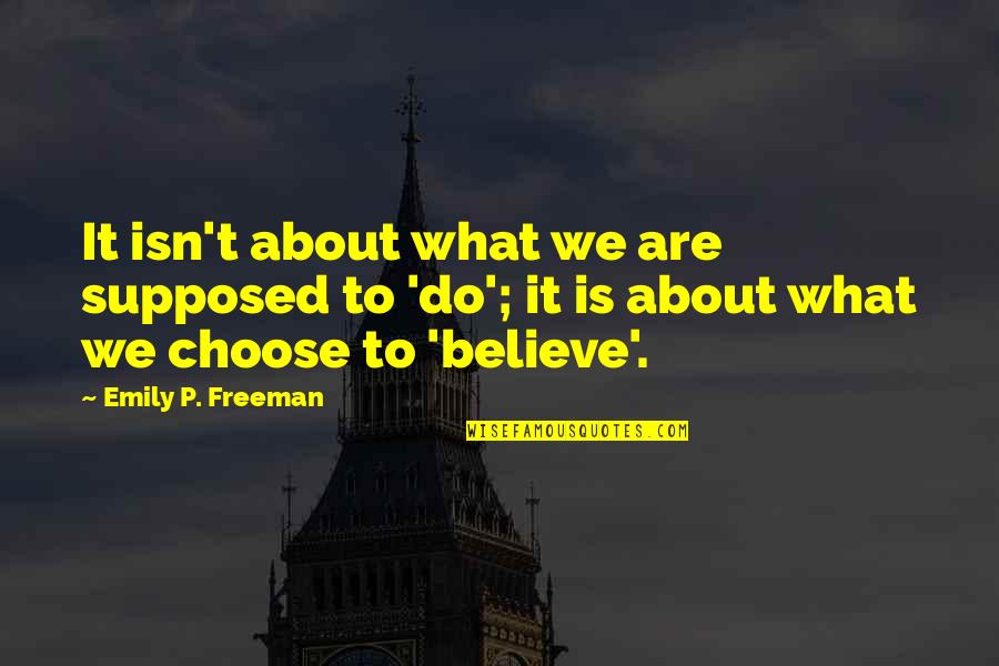 What We Choose To Believe Quotes By Emily P. Freeman: It isn't about what we are supposed to What We Choose To Believe Quotes By Emily P. Freeman: It isn't about what we are supposed to