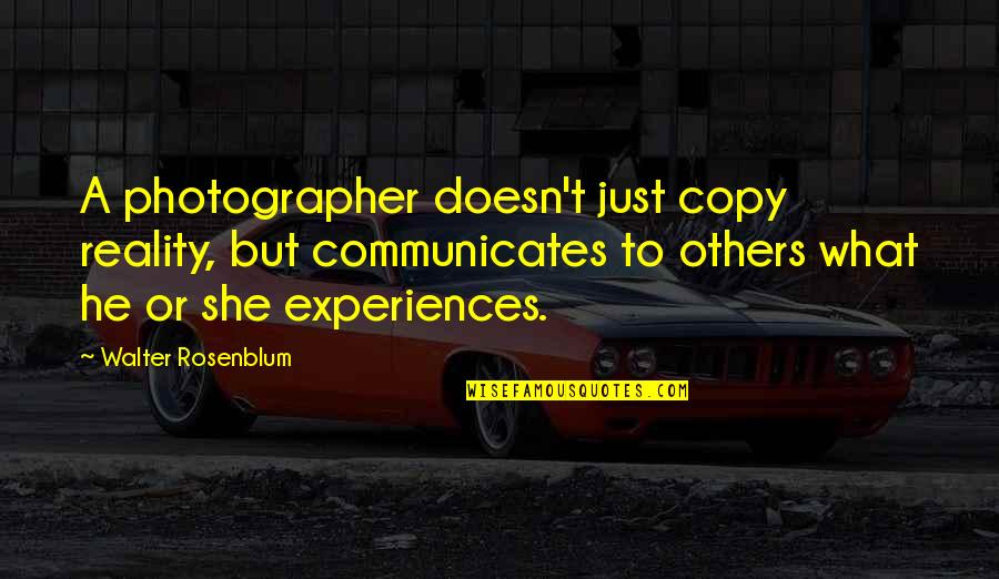 What We Communicate Quotes By Walter Rosenblum: A photographer doesn't just copy reality, but communicates