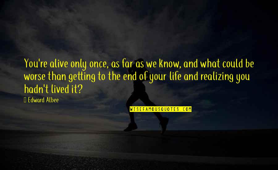 What We Could Be Quotes By Edward Albee: You're alive only once, as far as we