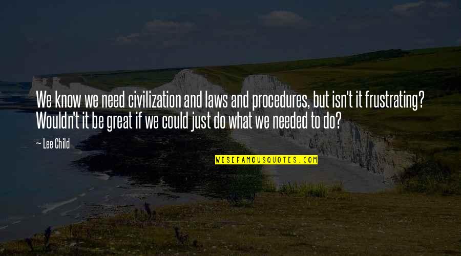What We Could Be Quotes By Lee Child: We know we need civilization and laws and