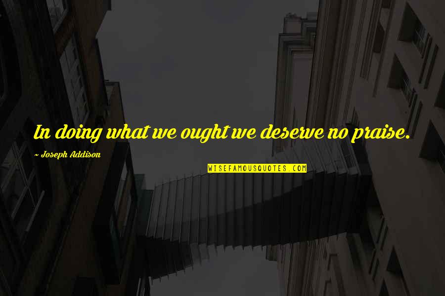 What We Deserve Quotes By Joseph Addison: In doing what we ought we deserve no