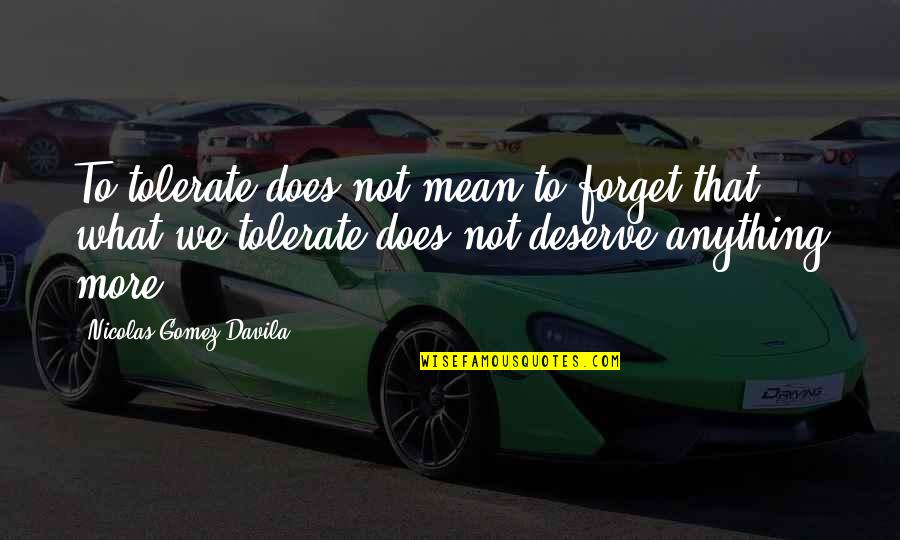 What We Deserve Quotes By Nicolas Gomez Davila: To tolerate does not mean to forget that