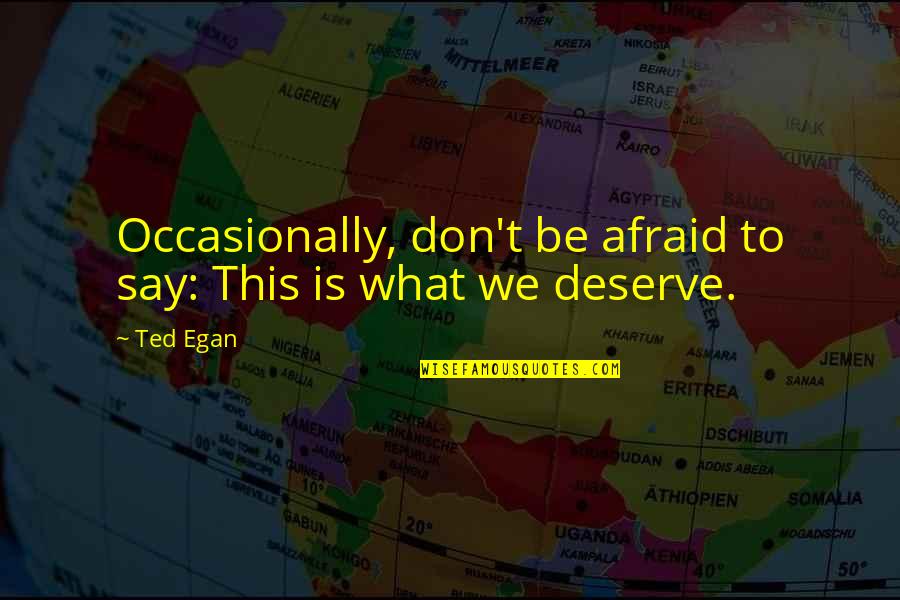 What We Deserve Quotes By Ted Egan: Occasionally, don't be afraid to say: This is