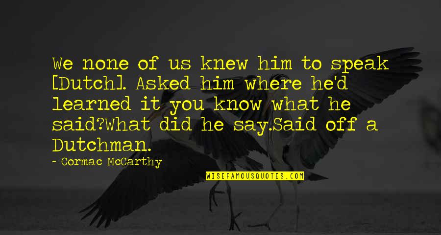 What We Did Quotes By Cormac McCarthy: We none of us knew him to speak