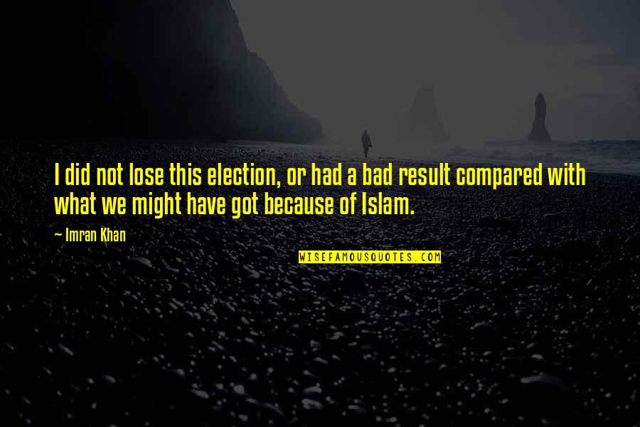What We Did Quotes By Imran Khan: I did not lose this election, or had