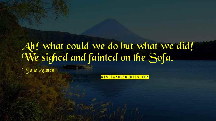 What We Did Quotes By Jane Austen: Ah! what could we do but what we