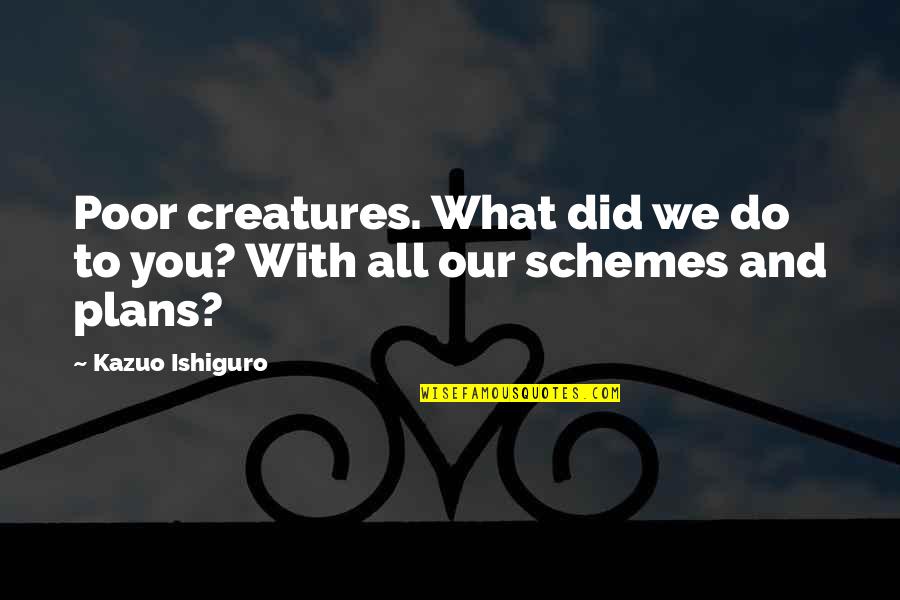 What We Did Quotes By Kazuo Ishiguro: Poor creatures. What did we do to you?