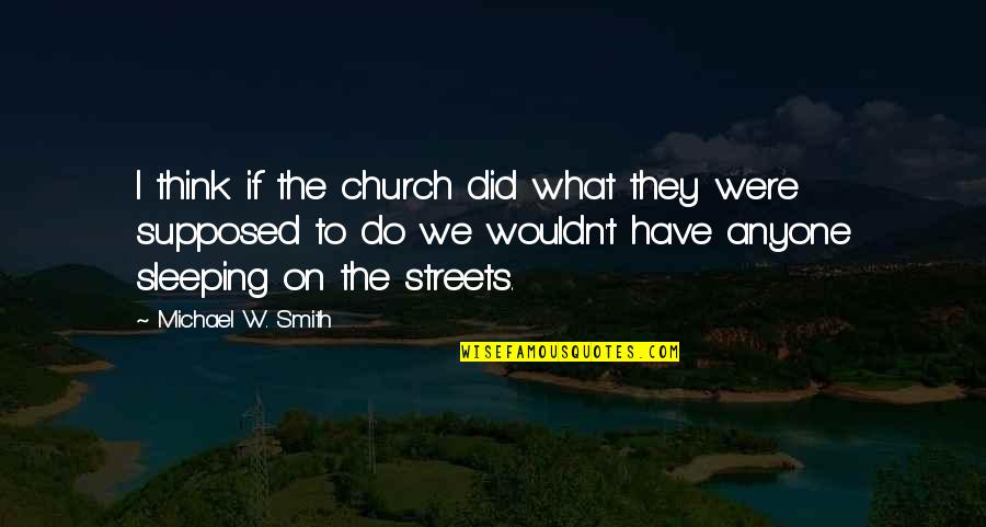 What We Did Quotes By Michael W. Smith: I think if the church did what they