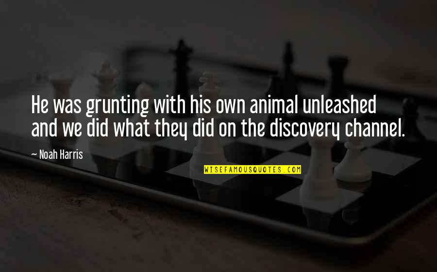 What We Did Quotes By Noah Harris: He was grunting with his own animal unleashed