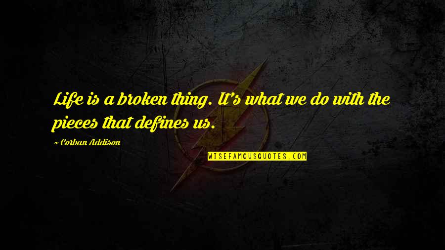 What We Do Defines Life Quotes By Corban Addison: Life is a broken thing. It's what we