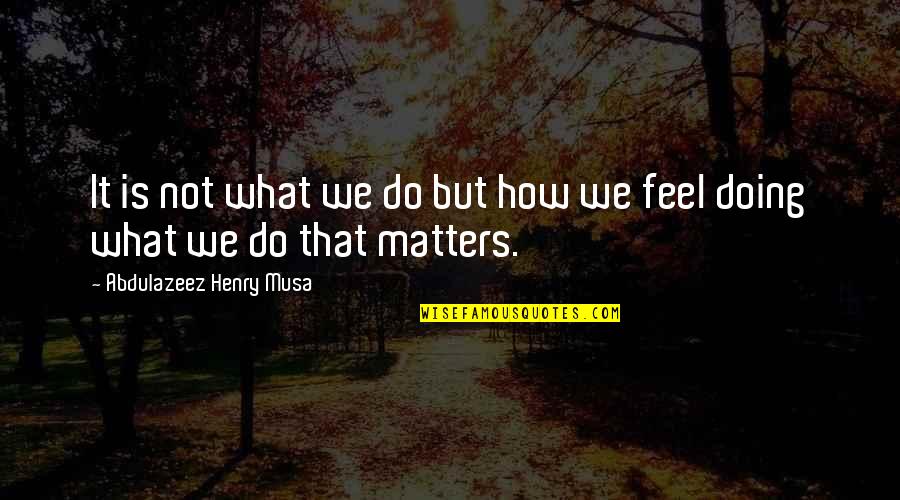 What We Do Matters Quotes By Abdulazeez Henry Musa: It is not what we do but how