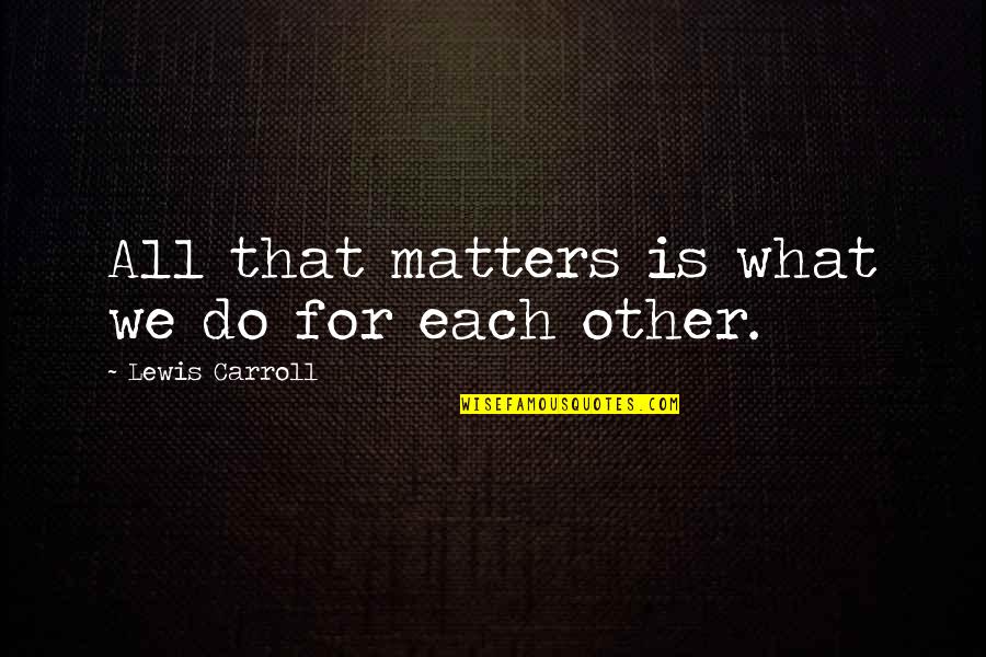 What We Do Matters Quotes By Lewis Carroll: All that matters is what we do for