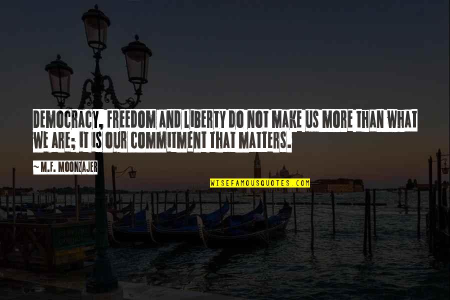 What We Do Matters Quotes By M.F. Moonzajer: Democracy, freedom and liberty do not make us