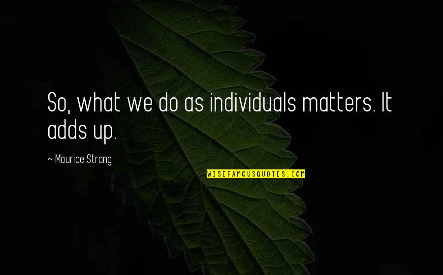 What We Do Matters Quotes By Maurice Strong: So, what we do as individuals matters. It