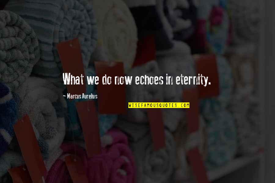 What We Do Now Echoes In Eternity Quotes By Marcus Aurelius: What we do now echoes in eternity.