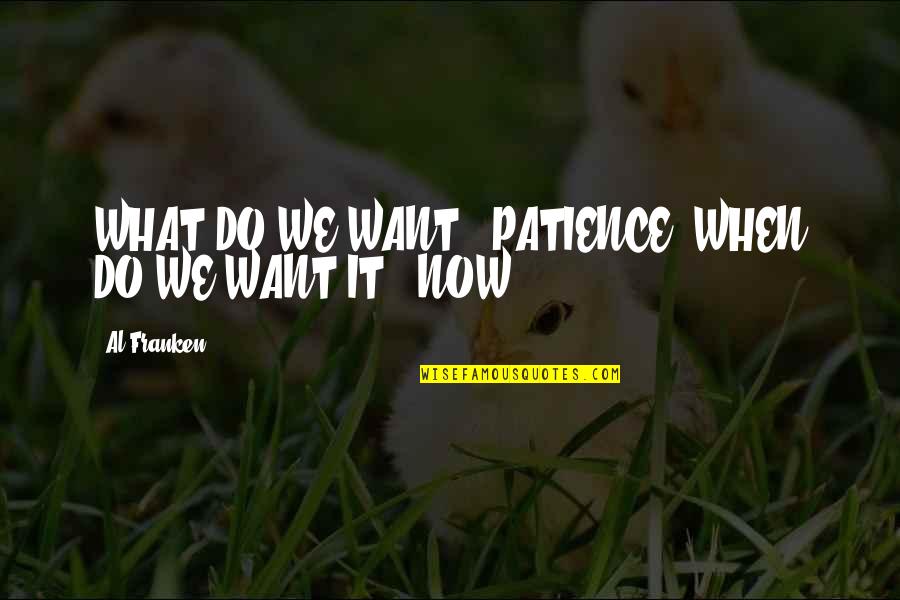 What We Do Now Quotes By Al Franken: WHAT DO WE WANT?! PATIENCE! WHEN DO WE