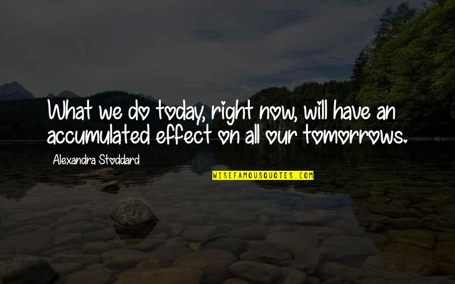 What We Do Now Quotes By Alexandra Stoddard: What we do today, right now, will have What We Do Now Quotes By Alexandra Stoddard: What we do today, right now, will have