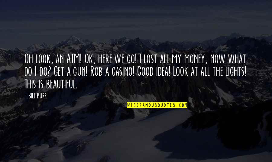 What We Do Now Quotes By Bill Burr: Oh look, an ATM! Ok, here we go! What We Do Now Quotes By Bill Burr: Oh look, an ATM! Ok, here we go!