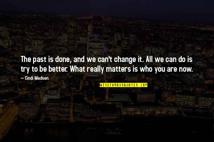 What We Do Now Quotes By Cindi Madsen: The past is done, and we can't change What We Do Now Quotes By Cindi Madsen: The past is done, and we can't change