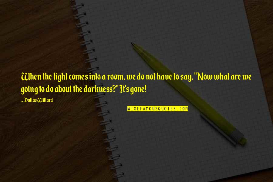 What We Do Now Quotes By Dallas Willard: When the light comes into a room, we What We Do Now Quotes By Dallas Willard: When the light comes into a room, we