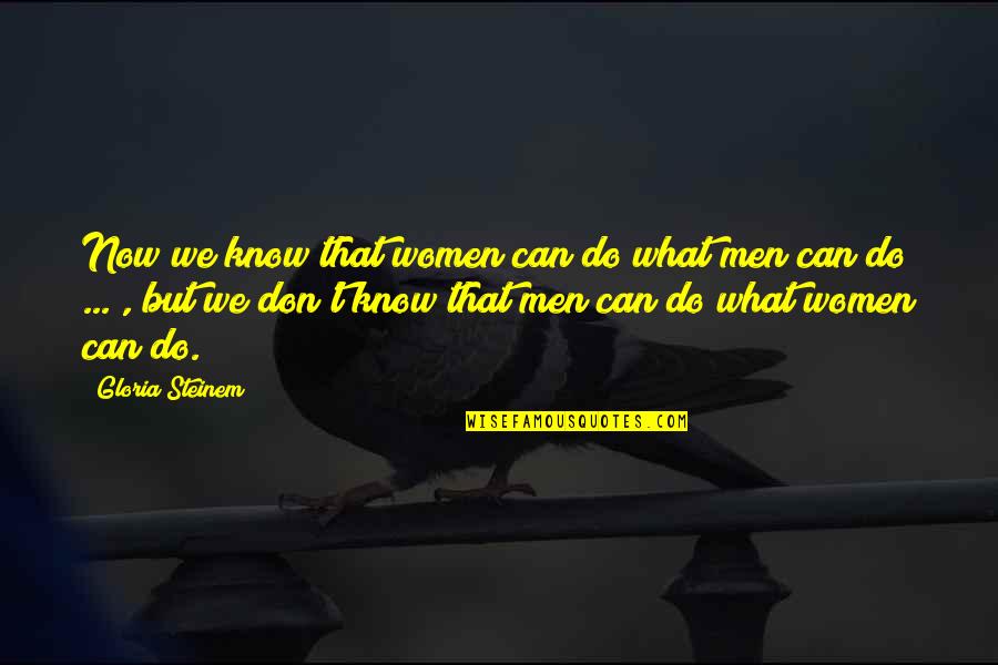 What We Do Now Quotes By Gloria Steinem: Now we know that women can do what What We Do Now Quotes By Gloria Steinem: Now we know that women can do what