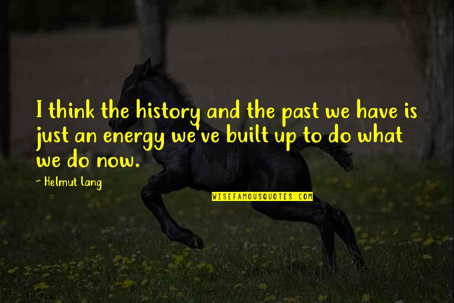 What We Do Now Quotes By Helmut Lang: I think the history and the past we What We Do Now Quotes By Helmut Lang: I think the history and the past we