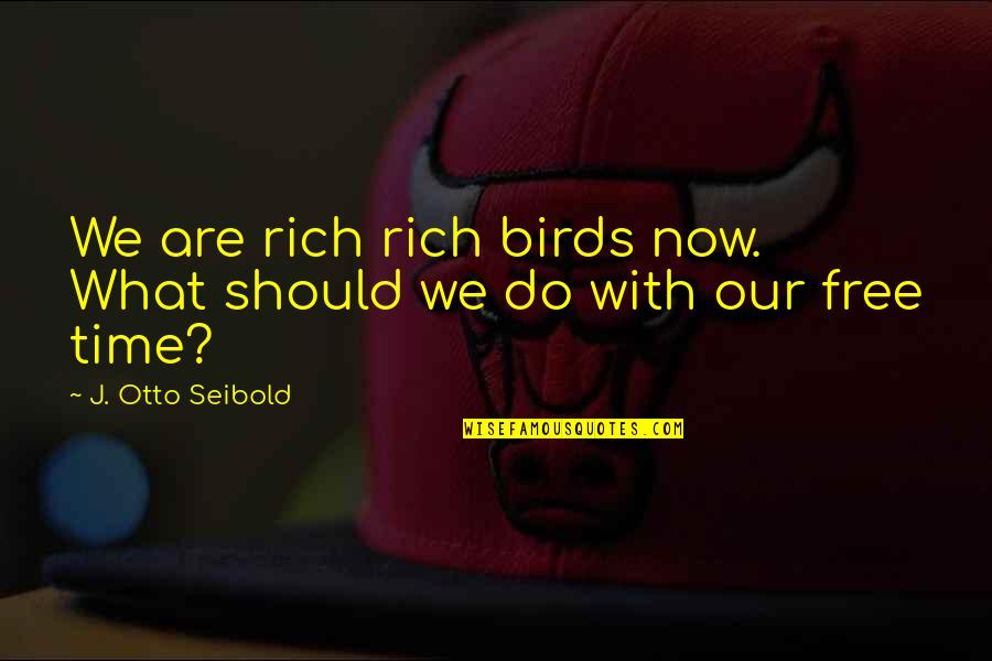 What We Do Now Quotes By J. Otto Seibold: We are rich rich birds now. What should What We Do Now Quotes By J. Otto Seibold: We are rich rich birds now. What should