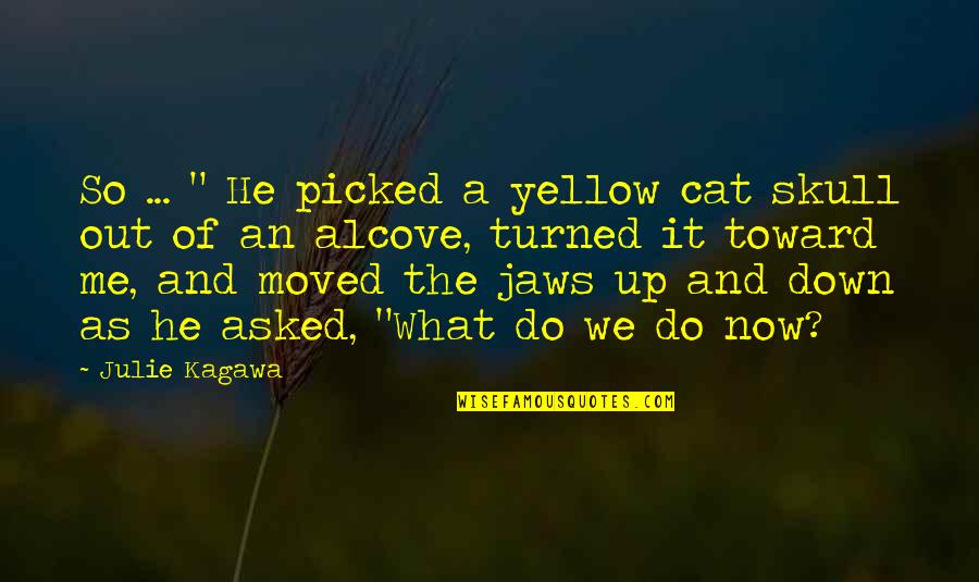 What We Do Now Quotes By Julie Kagawa: So ... " He picked a yellow cat What We Do Now Quotes By Julie Kagawa: So ... " He picked a yellow cat