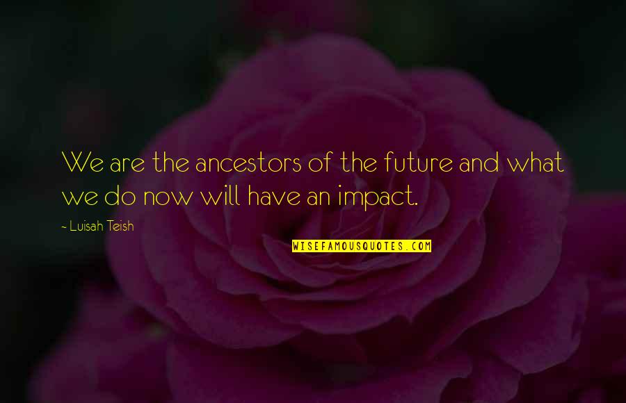 What We Do Now Quotes By Luisah Teish: We are the ancestors of the future and