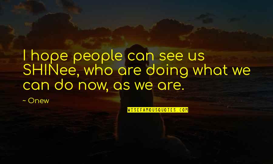 What We Do Now Quotes By Onew: I hope people can see us SHINee, who