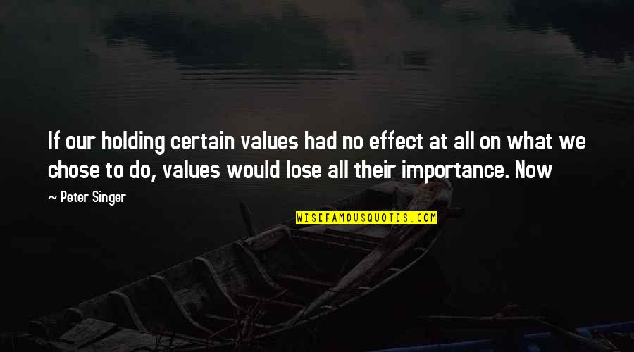 What We Do Now Quotes By Peter Singer: If our holding certain values had no effect What We Do Now Quotes By Peter Singer: If our holding certain values had no effect