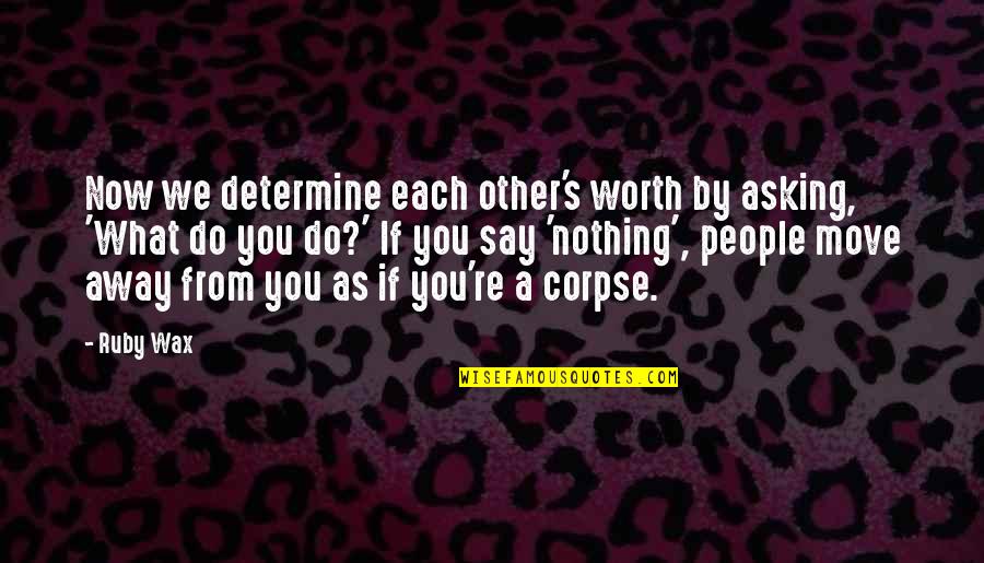 What We Do Now Quotes By Ruby Wax: Now we determine each other's worth by asking, What We Do Now Quotes By Ruby Wax: Now we determine each other's worth by asking,