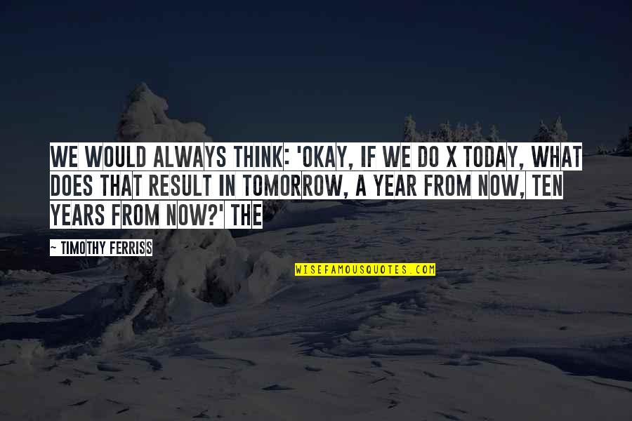 What We Do Now Quotes By Timothy Ferriss: we would always think: 'Okay, if we do What We Do Now Quotes By Timothy Ferriss: we would always think: 'Okay, if we do