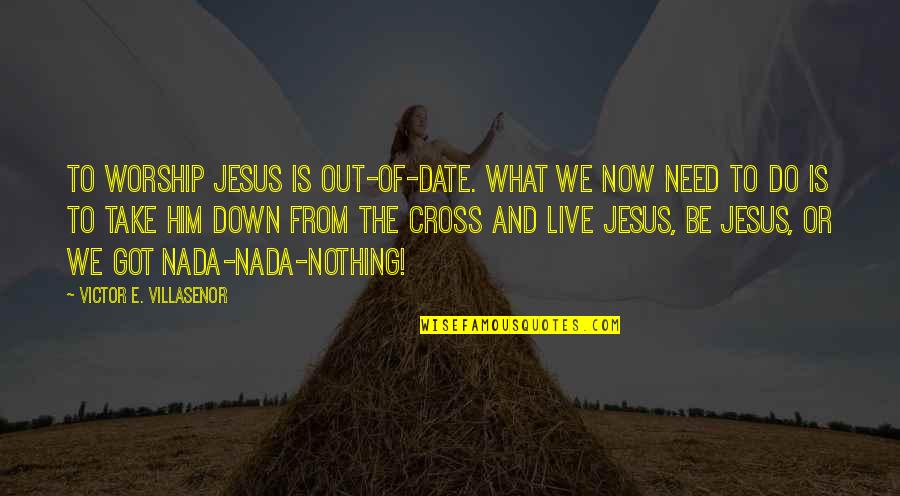 What We Do Now Quotes By Victor E. Villasenor: to worship Jesus is out-of-date. What we now What We Do Now Quotes By Victor E. Villasenor: to worship Jesus is out-of-date. What we now