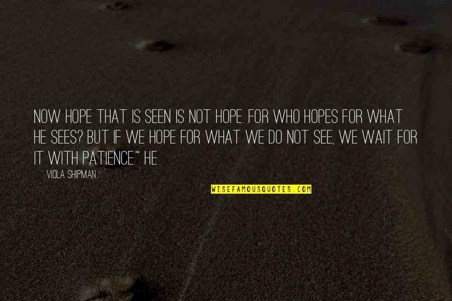 What We Do Now Quotes By Viola Shipman: Now hope that is seen is not hope. What We Do Now Quotes By Viola Shipman: Now hope that is seen is not hope.