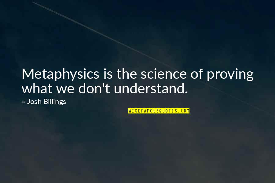 What We Don Understand Quotes By Josh Billings: Metaphysics is the science of proving what we