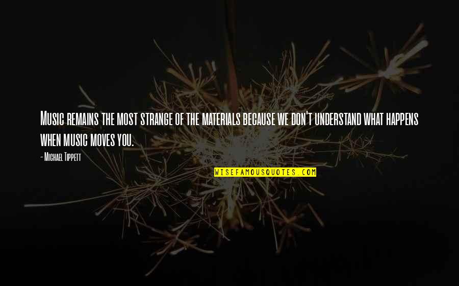 What We Don Understand Quotes By Michael Tippett: Music remains the most strange of the materials