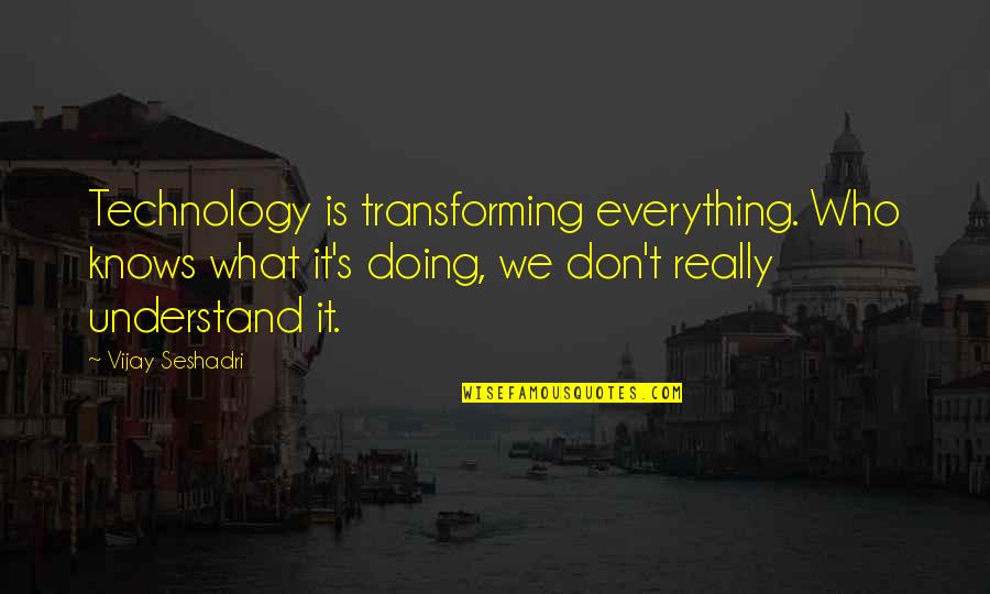 What We Don Understand Quotes By Vijay Seshadri: Technology is transforming everything. Who knows what it's